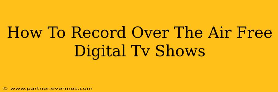 How To Record Over The Air Free Digital Tv Shows