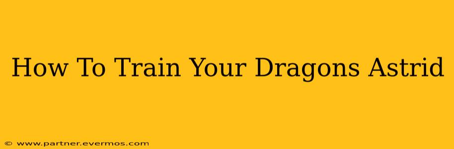 How To Train Your Dragons Astrid