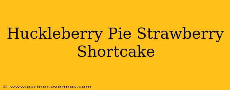 Huckleberry Pie Strawberry Shortcake