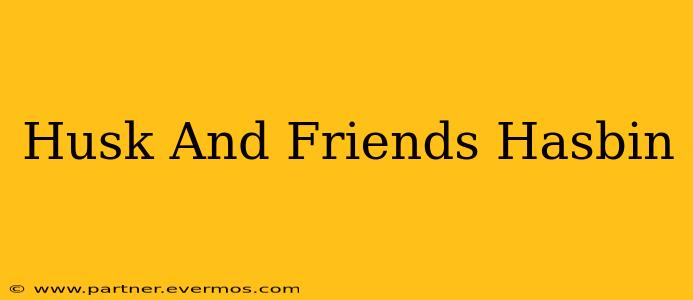 Husk And Friends Hasbin