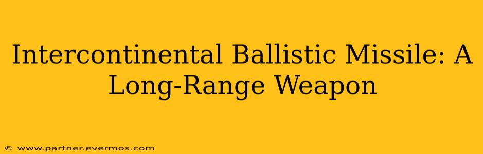 Intercontinental Ballistic Missile: A Long-Range Weapon