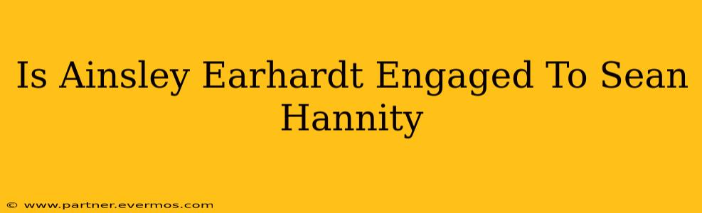Is Ainsley Earhardt Engaged To Sean Hannity