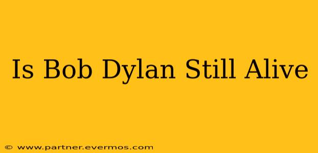 Is Bob Dylan Still Alive