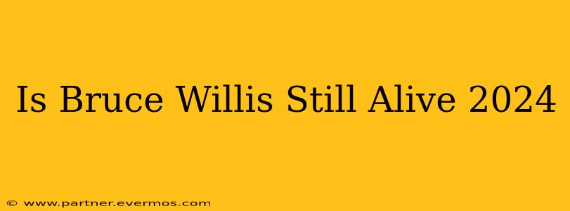 Is Bruce Willis Still Alive 2024