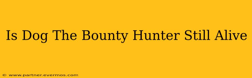 Is Dog The Bounty Hunter Still Alive