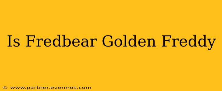 Is Fredbear Golden Freddy