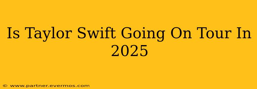 Is Taylor Swift Going On Tour In 2025