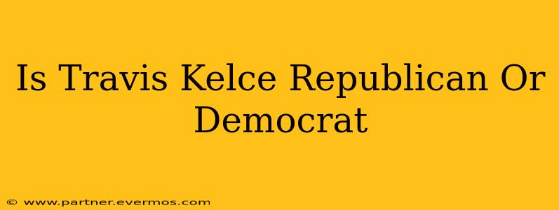 Is Travis Kelce Republican Or Democrat
