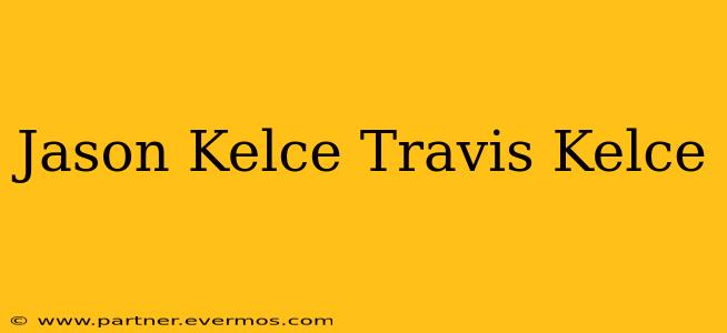 Jason Kelce Travis Kelce