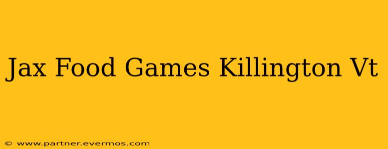Jax Food Games Killington Vt