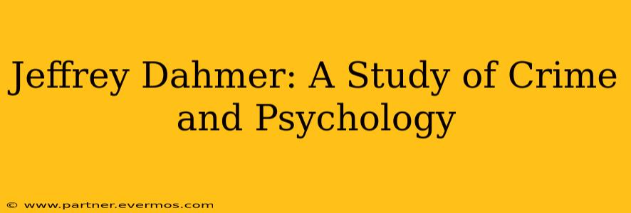 Jeffrey Dahmer: A Study of Crime and Psychology