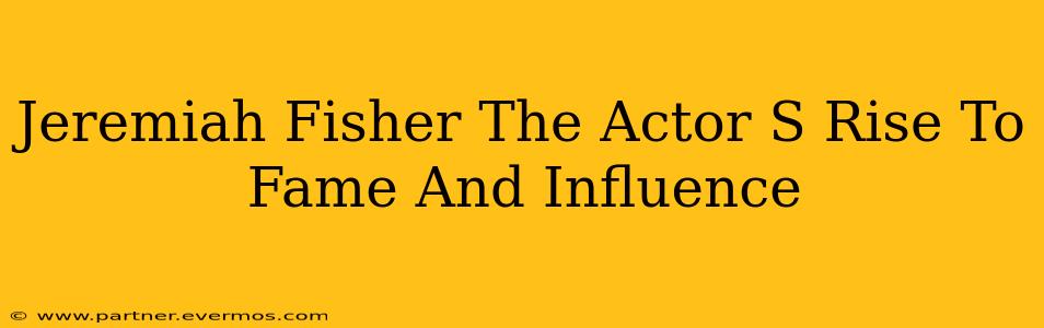 Jeremiah Fisher The Actor S Rise To Fame And Influence