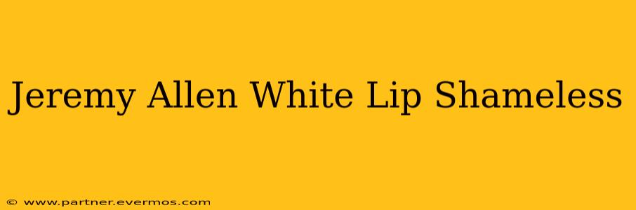 Jeremy Allen White Lip Shameless