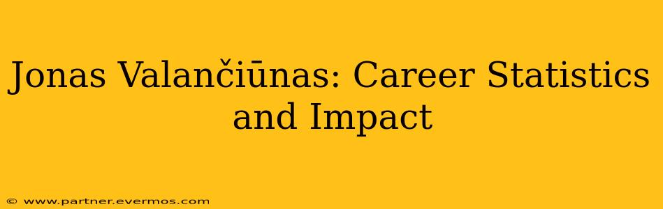 Jonas Valančiūnas: Career Statistics and Impact