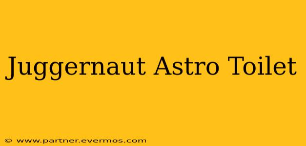 Juggernaut Astro Toilet