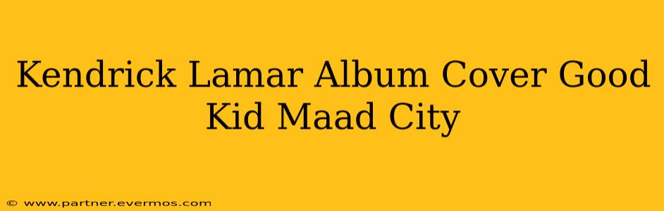 Kendrick Lamar Album Cover Good Kid Maad City
