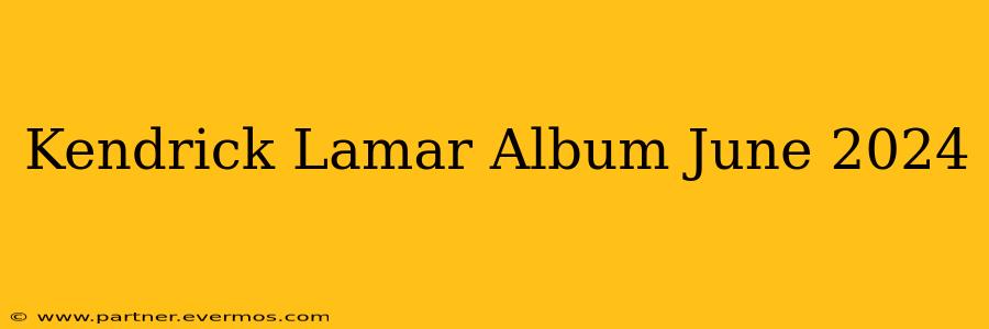 Kendrick Lamar Album June 2024