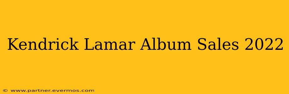 Kendrick Lamar Album Sales 2022