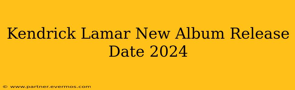 Kendrick Lamar New Album Release Date 2024