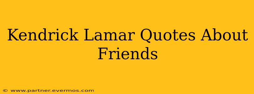 Kendrick Lamar Quotes About Friends