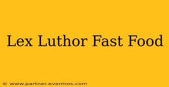 Lex Luthor Fast Food