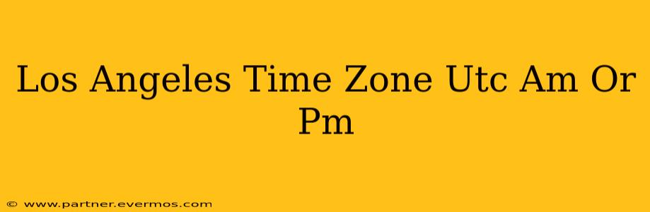 Los Angeles Time Zone Utc Am Or Pm