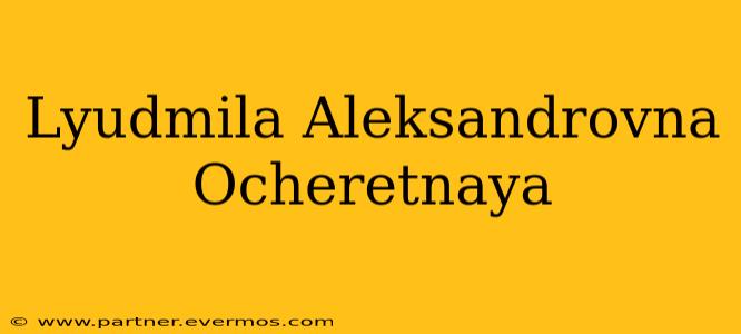 Lyudmila Aleksandrovna Ocheretnaya