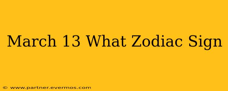 March 13 What Zodiac Sign