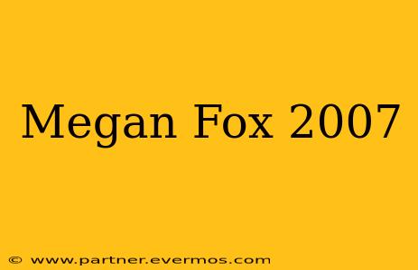Megan Fox 2007