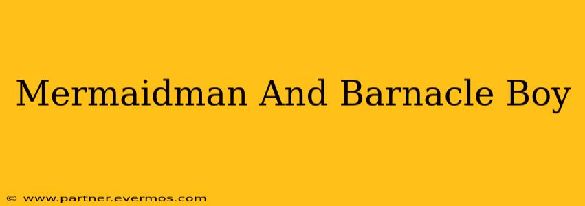 Mermaidman And Barnacle Boy