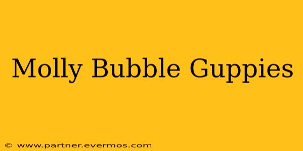 Molly Bubble Guppies