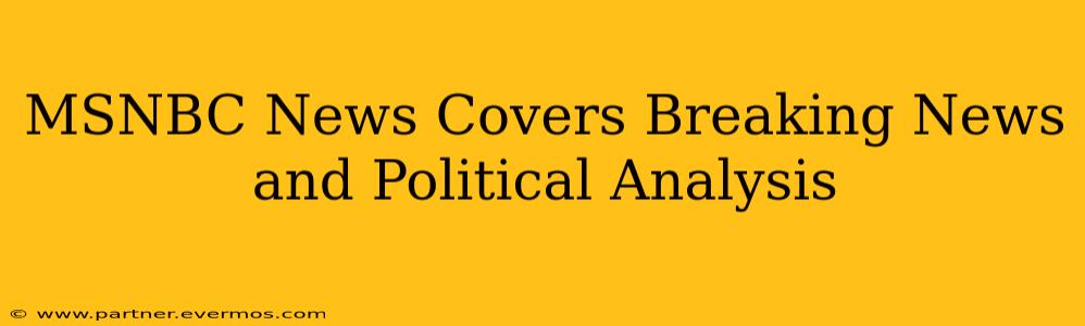 MSNBC News Covers Breaking News and Political Analysis