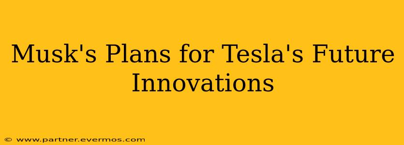 Musk's Plans for Tesla's Future Innovations
