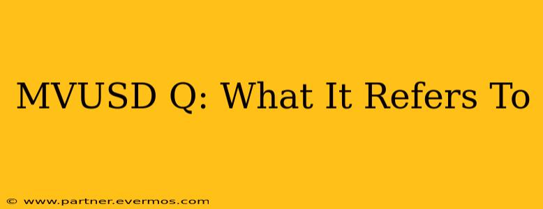 MVUSD Q: What It Refers To