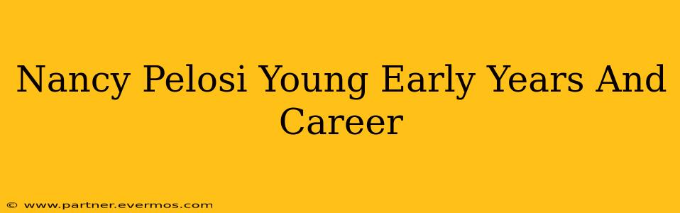 Nancy Pelosi Young Early Years And Career