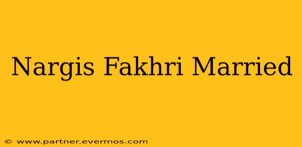 Nargis Fakhri Married