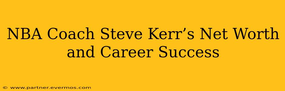 NBA Coach Steve Kerr’s Net Worth and Career Success