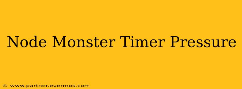 Node Monster Timer Pressure