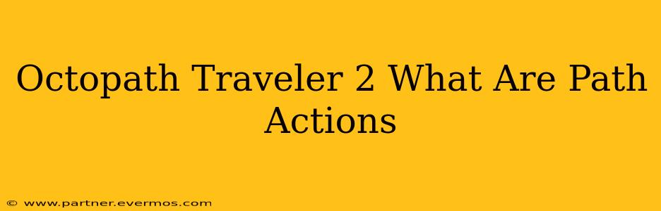 Octopath Traveler 2 What Are Path Actions