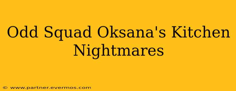 Odd Squad Oksana's Kitchen Nightmares
