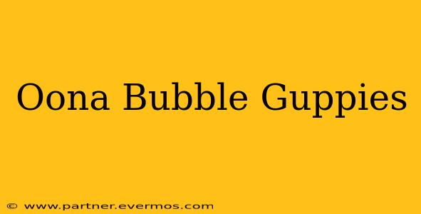 Oona Bubble Guppies