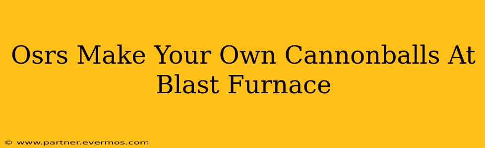 Osrs Make Your Own Cannonballs At Blast Furnace
