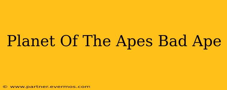 Planet Of The Apes Bad Ape
