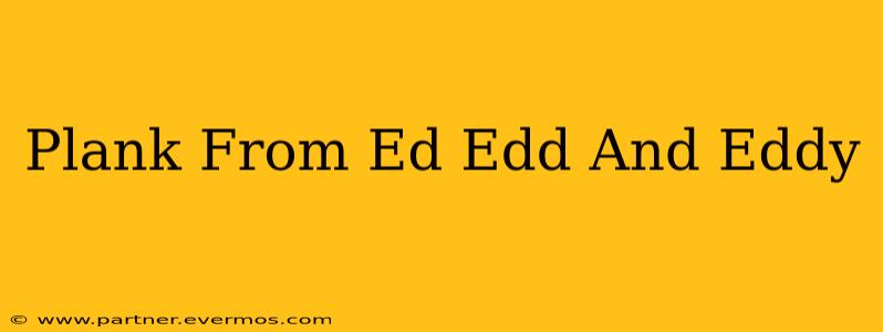 Plank From Ed Edd And Eddy