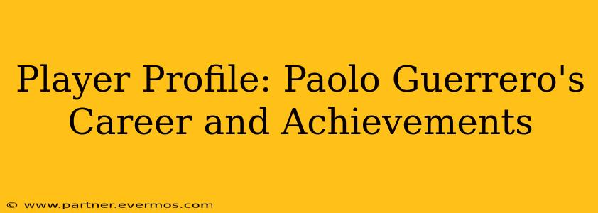 Player Profile: Paolo Guerrero's Career and Achievements