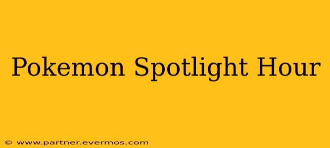 Pokemon Spotlight Hour
