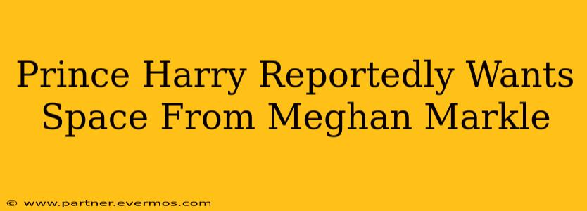 Prince Harry Reportedly Wants Space From Meghan Markle