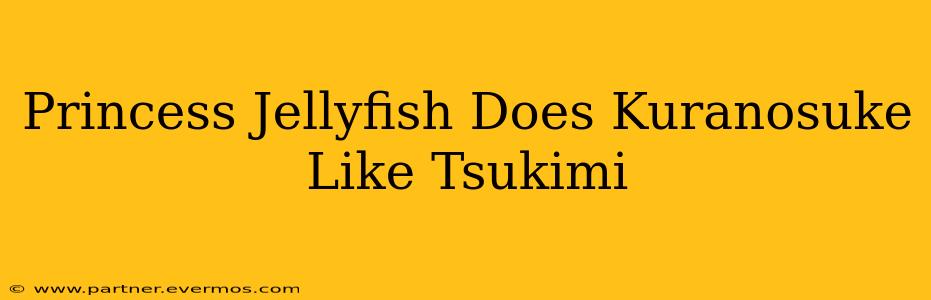 Princess Jellyfish Does Kuranosuke Like Tsukimi