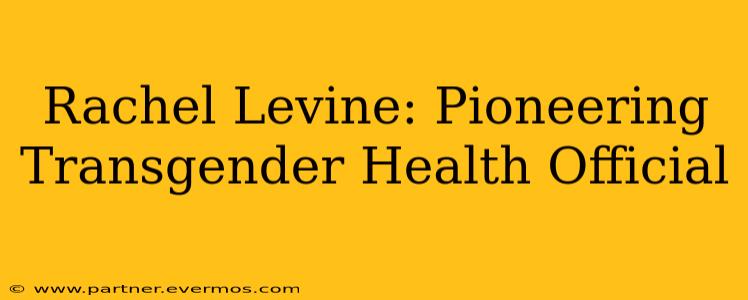 Rachel Levine: Pioneering Transgender Health Official