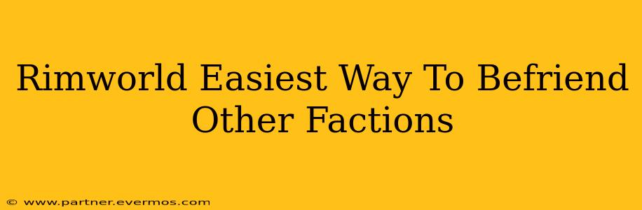 Rimworld Easiest Way To Befriend Other Factions